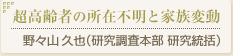 「超高齢者の所在不明と家族騒動」野々山久也（研究調査本部 研究統括）